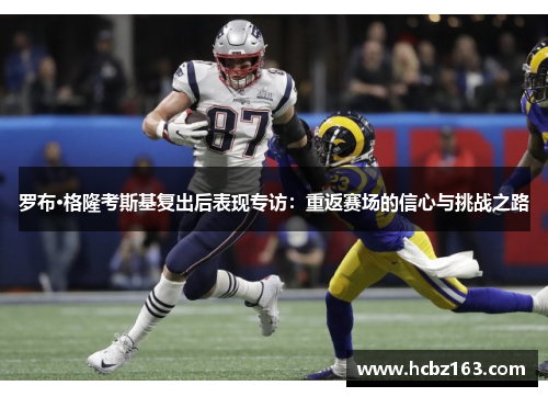 罗布·格隆考斯基复出后表现专访：重返赛场的信心与挑战之路