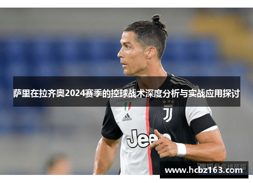 萨里在拉齐奥2024赛季的控球战术深度分析与实战应用探讨