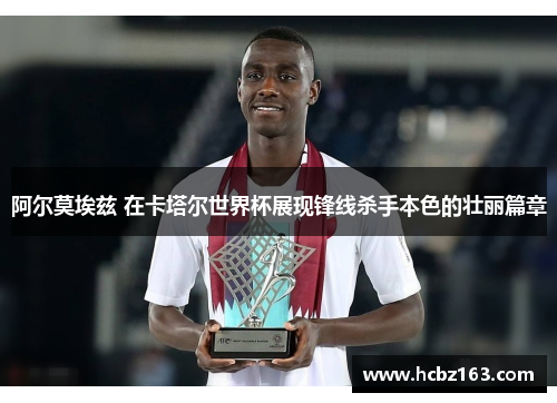 阿尔莫埃兹 在卡塔尔世界杯展现锋线杀手本色的壮丽篇章