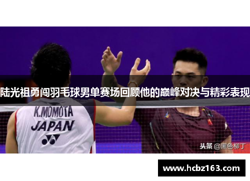 陆光祖勇闯羽毛球男单赛场回顾他的巅峰对决与精彩表现