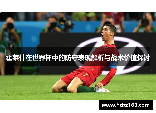 霍莱什在世界杯中的防守表现解析与战术价值探讨