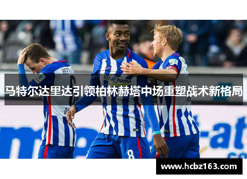 马特尔达里达引领柏林赫塔中场重塑战术新格局