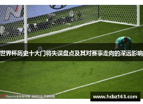 世界杯历史十大门将失误盘点及其对赛事走向的深远影响