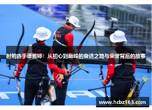射箭选手谭雅婷：从初心到巅峰的奋进之路与荣誉背后的故事