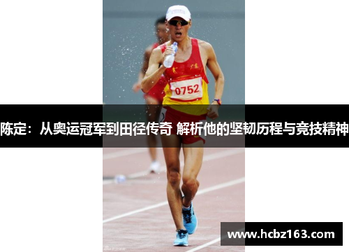 陈定：从奥运冠军到田径传奇 解析他的坚韧历程与竞技精神