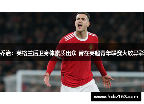 乔治：英格兰后卫身体素质出众 曾在英超青年联赛大放异彩