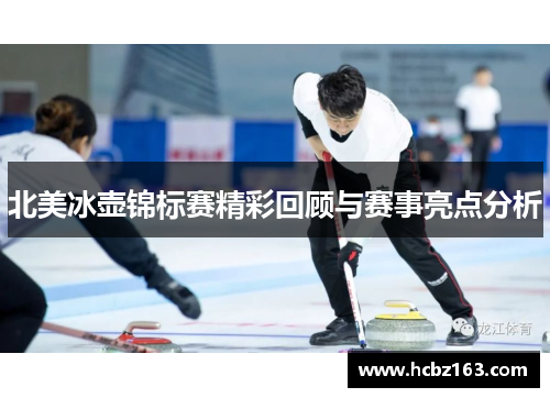 北美冰壶锦标赛精彩回顾与赛事亮点分析