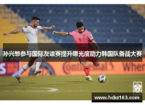 孙兴慜参与国际友谊赛提升曝光度助力韩国队备战大赛