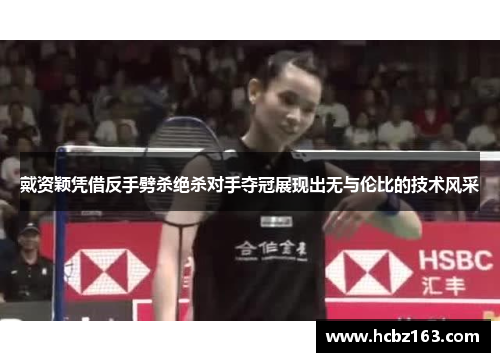 戴资颖凭借反手劈杀绝杀对手夺冠展现出无与伦比的技术风采