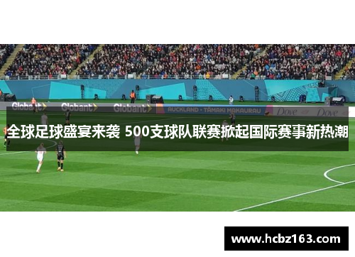 全球足球盛宴来袭 500支球队联赛掀起国际赛事新热潮