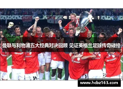 曼联与利物浦五大经典对决回顾 见证英格兰足球传奇碰撞