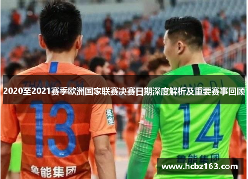 2020至2021赛季欧洲国家联赛决赛日期深度解析及重要赛事回顾