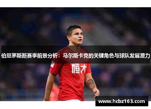 伯恩茅斯新赛季前景分析：马尔斯卡克的关键角色与球队发展潜力