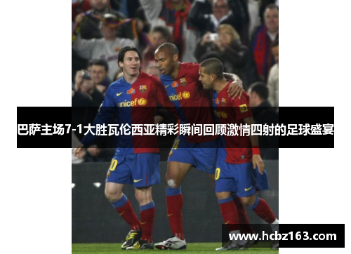 巴萨主场7-1大胜瓦伦西亚精彩瞬间回顾激情四射的足球盛宴