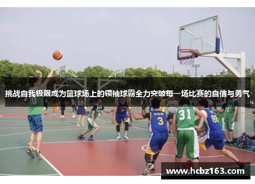 挑战自我极限成为篮球场上的领袖球霸全力突破每一场比赛的自信与勇气