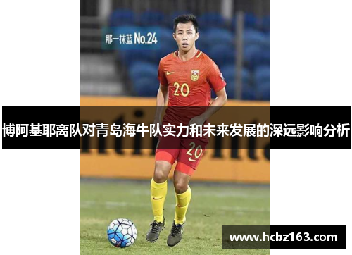 博阿基耶离队对青岛海牛队实力和未来发展的深远影响分析