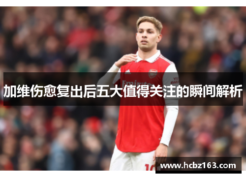 加维伤愈复出后五大值得关注的瞬间解析