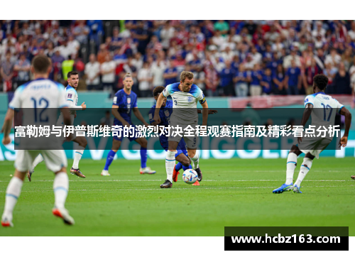 富勒姆与伊普斯维奇的激烈对决全程观赛指南及精彩看点分析