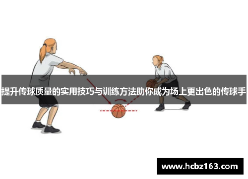 提升传球质量的实用技巧与训练方法助你成为场上更出色的传球手