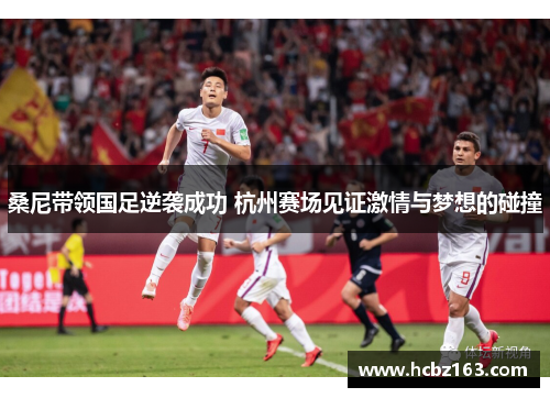 桑尼带领国足逆袭成功 杭州赛场见证激情与梦想的碰撞