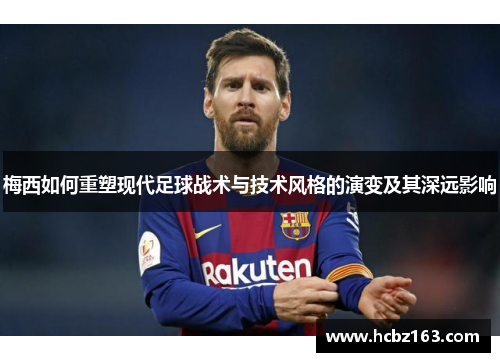 梅西如何重塑现代足球战术与技术风格的演变及其深远影响