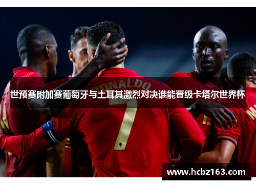 世预赛附加赛葡萄牙与土耳其激烈对决谁能晋级卡塔尔世界杯