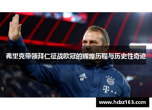 弗里克带领拜仁征战欧冠的辉煌历程与历史性奇迹