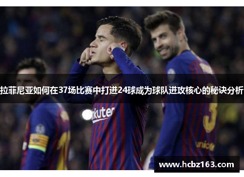 拉菲尼亚如何在37场比赛中打进24球成为球队进攻核心的秘诀分析