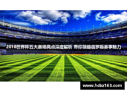 2018世界杯五大赛场亮点深度解析 带你领略俄罗斯赛事魅力