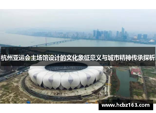 杭州亚运会主场馆设计的文化象征意义与城市精神传承探析