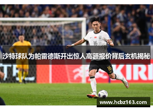 沙特球队为帕雷德斯开出惊人高额报价背后玄机揭秘