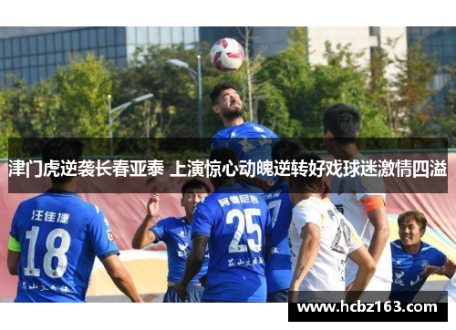 津门虎逆袭长春亚泰 上演惊心动魄逆转好戏球迷激情四溢