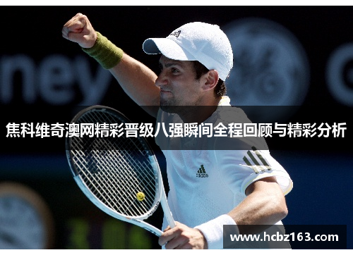 焦科维奇澳网精彩晋级八强瞬间全程回顾与精彩分析