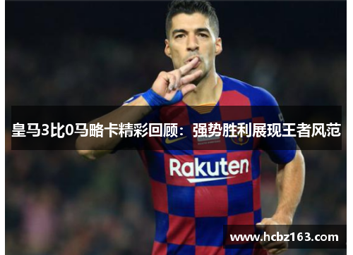 皇马3比0马略卡精彩回顾：强势胜利展现王者风范