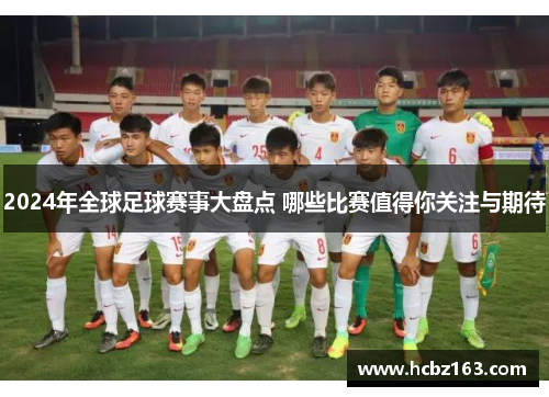 2024年全球足球赛事大盘点 哪些比赛值得你关注与期待