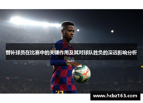 替补球员在比赛中的关键作用及其对球队胜负的深远影响分析