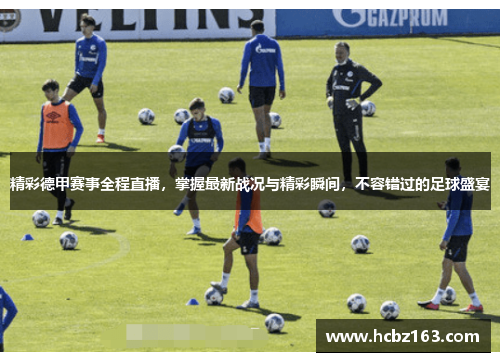 精彩德甲赛事全程直播，掌握最新战况与精彩瞬间，不容错过的足球盛宴