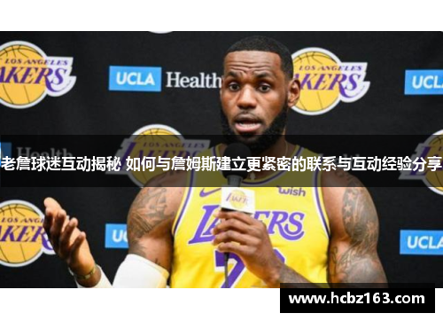 老詹球迷互动揭秘 如何与詹姆斯建立更紧密的联系与互动经验分享