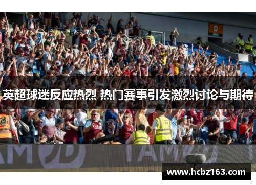 英超球迷反应热烈 热门赛事引发激烈讨论与期待