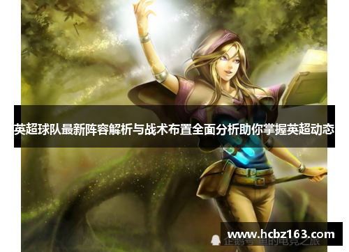 英超球队最新阵容解析与战术布置全面分析助你掌握英超动态