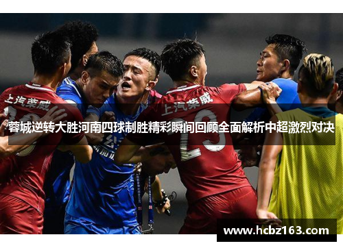 蓉城逆转大胜河南四球制胜精彩瞬间回顾全面解析中超激烈对决