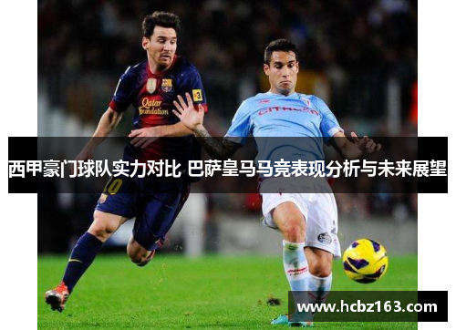 西甲豪门球队实力对比 巴萨皇马马竞表现分析与未来展望