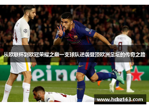 从欧联杯到欧冠荣耀之巅一支球队逆袭登顶欧洲足坛的传奇之路