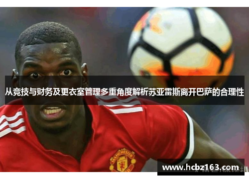 从竞技与财务及更衣室管理多重角度解析苏亚雷斯离开巴萨的合理性