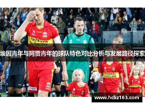 埃因青年与阿贾青年的球队特色对比分析与发展路径探索
