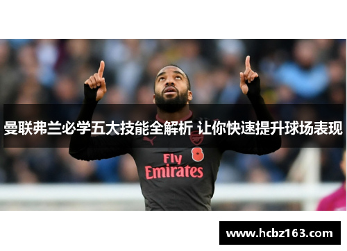 曼联弗兰必学五大技能全解析 让你快速提升球场表现
