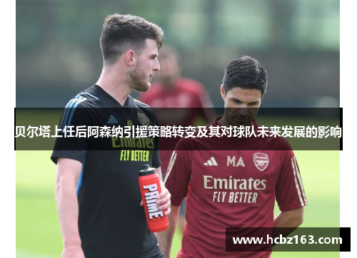 贝尔塔上任后阿森纳引援策略转变及其对球队未来发展的影响
