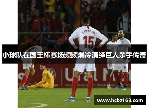 小球队在国王杯赛场频频爆冷演绎巨人杀手传奇