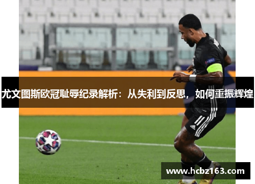尤文图斯欧冠耻辱纪录解析：从失利到反思，如何重振辉煌