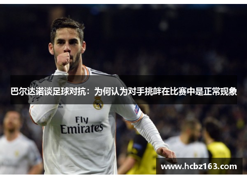 巴尔达诺谈足球对抗：为何认为对手挑衅在比赛中是正常现象